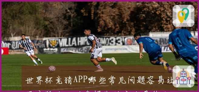 世界杯竞猜APP哪些常见问题容易让用户踩坑，避免损失的方法是什么