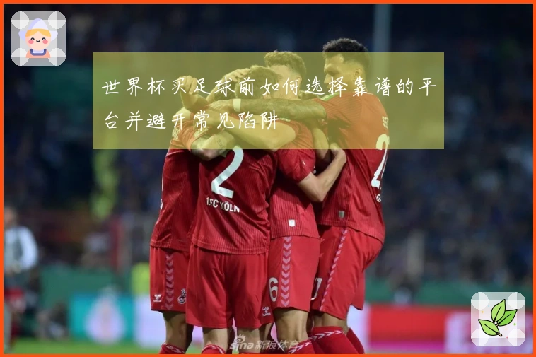 世界杯买足球前如何选择靠谱的平台并避开常见陷阱
